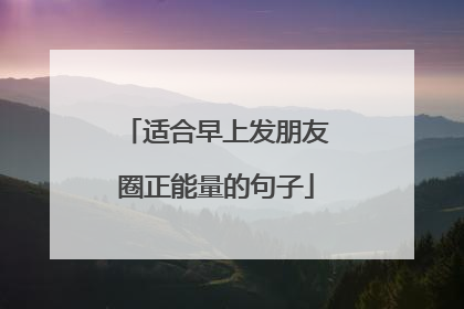 适合早上发朋友圈正能量的句子