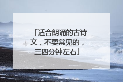 适合朗诵的古诗文，不要常见的，三四分钟左右