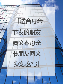 适合母亲节发的朋友圈文案母亲节朋友圈文案怎么写