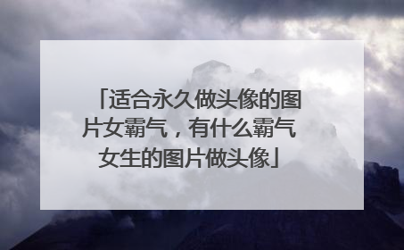 适合永久做头像的图片女霸气,有什么霸气女生的图片做头像