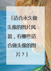 适合永久做头像的图片风景,有哪些适合做头像的图片?