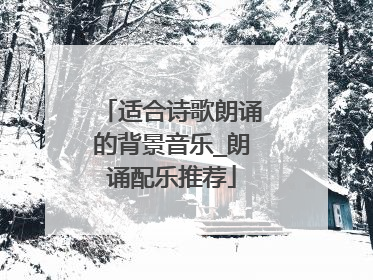 适合诗歌朗诵的背景音乐_朗诵配乐推荐