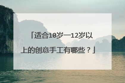 适合10岁一12岁以上的创意手工有哪些?