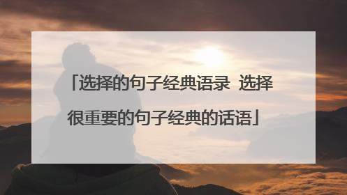 选择的句子经典语录 选择很重要的句子经典的话语