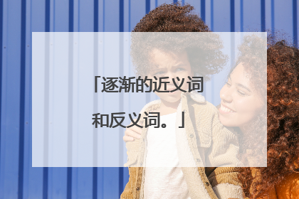 逐渐的近义词和反义词。