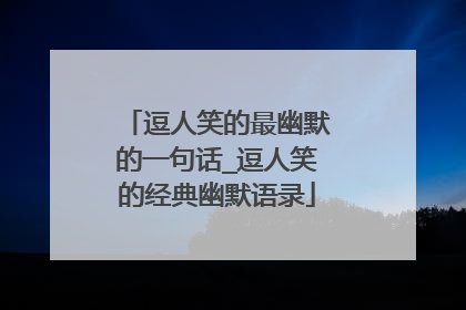 逗人笑的最幽默的一句话_逗人笑的经典幽默语录