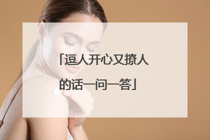 逗人开心又撩人的话一问一答