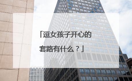 逗女孩子开心的套路有什么?