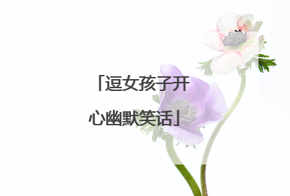 逗女孩子开心幽默笑话