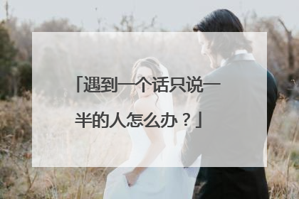 遇到一个话只说一半的人怎么办?