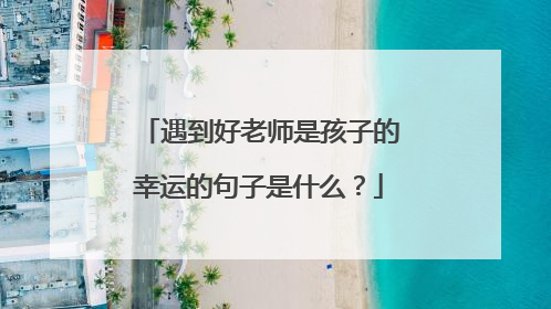 遇到好老师是孩子的幸运的句子是什么？