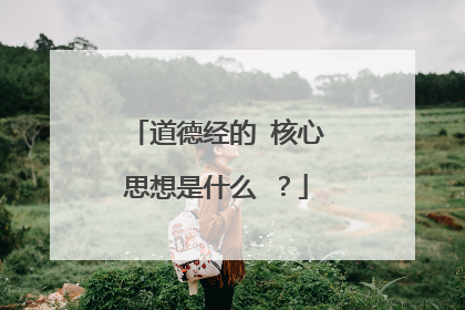 道德经的 核心思想是什么 ?