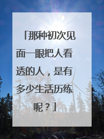那种初次见面一眼把人看透的人,是有多少生活历练呢?