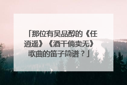 那位有吴品醇的《任逍遥》《酒干倘卖无》歌曲的笛子简谱?