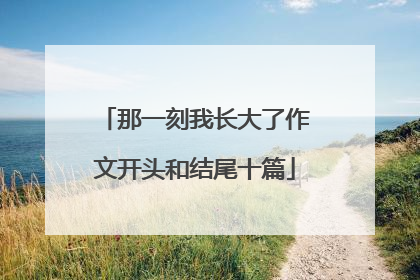 那一刻我长大了作文开头和结尾十篇