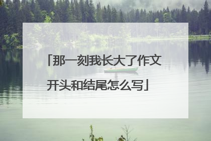 那一刻我长大了作文开头和结尾怎么写