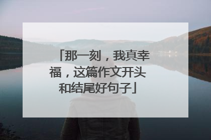 那一刻，我真幸福，这篇作文开头和结尾好句子