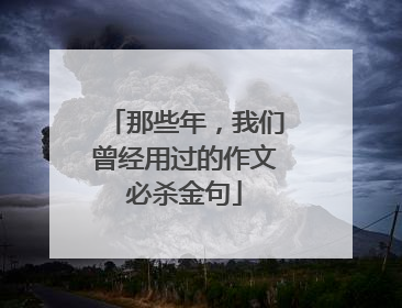 那些年，我们曾经用过的作文必杀金句
