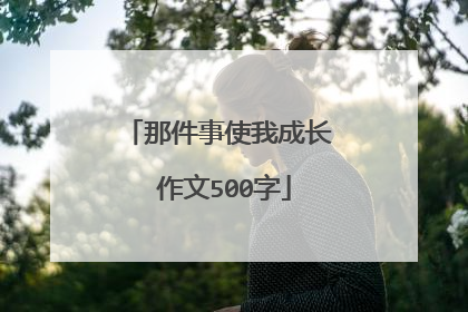 那件事使我成长 作文500字