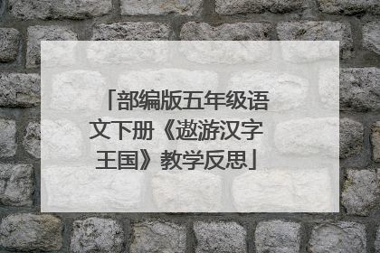 部编版五年级语文下册《遨游汉字王国》教学反思