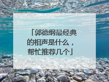 郭德纲最经典的相声是什么，帮忙推荐几个