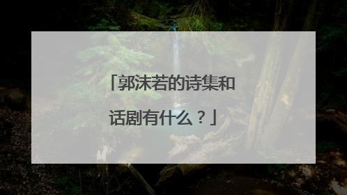 郭沫若的诗集和话剧有什么？