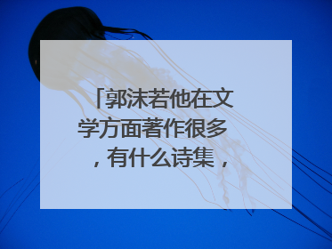 郭沫若他在文学方面著作很多，有什么诗集，什么话剧？