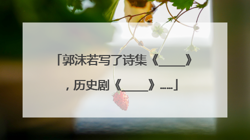 郭沫若写了诗集《____》，历史剧《____》……