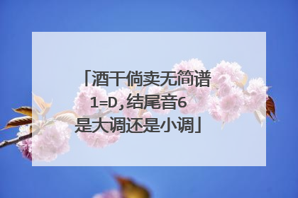酒干倘卖无简谱1=D,结尾音6是大调还是小调