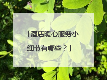 酒店暖心服务小细节有哪些?