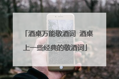 酒桌万能敬酒词 酒桌上一些经典的敬酒词