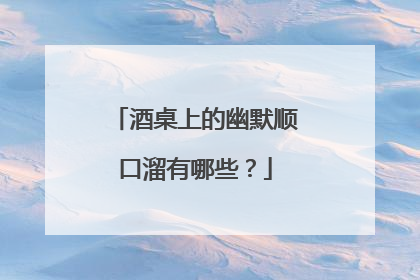 酒桌上的幽默顺口溜有哪些？