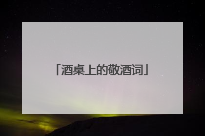 酒桌上的敬酒词