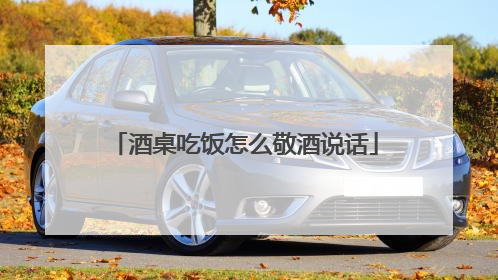 酒桌吃饭怎么敬酒说话