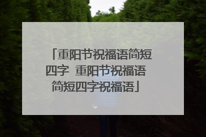 重阳节祝福语简短四字 重阳节祝福语简短四字祝福语