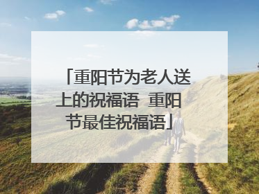 重阳节为老人送上的祝福语 重阳节最佳祝福语