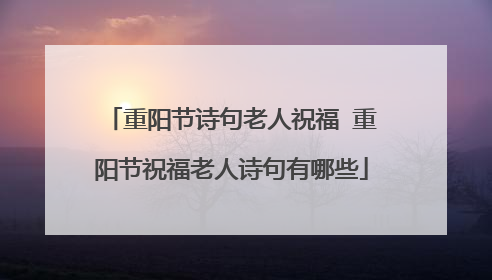重阳节诗句老人祝福 重阳节祝福老人诗句有哪些