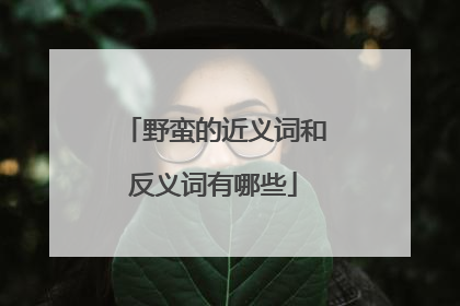 野蛮的近义词和反义词有哪些