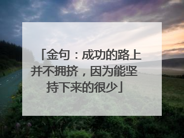 金句:成功的路上并不拥挤,因为能坚持下来的很少