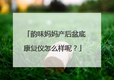 韵味妈妈产后盆底康复仪怎么样呢？