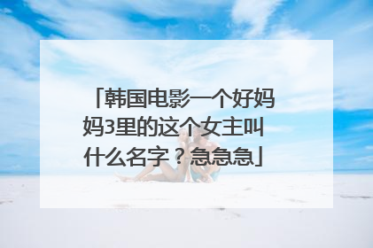 韩国电影一个好妈妈3里的这个女主叫什么名字？急急急