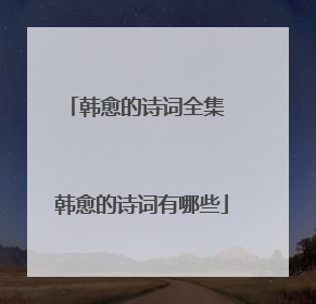 韩愈的诗词全集 韩愈的诗词有哪些