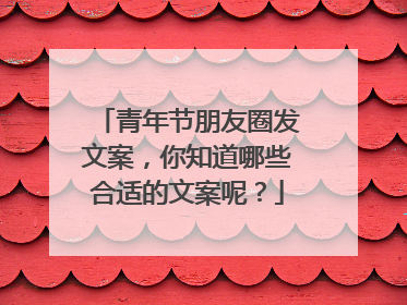 青年节朋友圈发文案，你知道哪些合适的文案呢？
