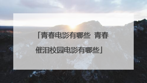 青春电影有哪些 青春催泪校园电影有哪些
