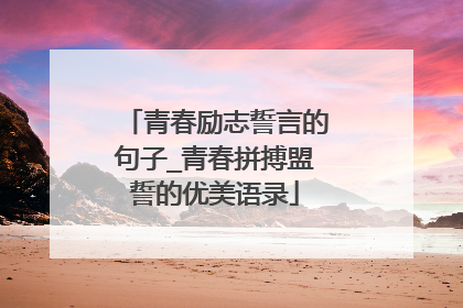 青春励志誓言的句子_青春拼搏盟誓的优美语录