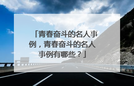 青春奋斗的名人事例，青春奋斗的名人事例有哪些？