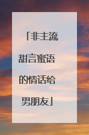 非主流甜言蜜语的情话给男朋友