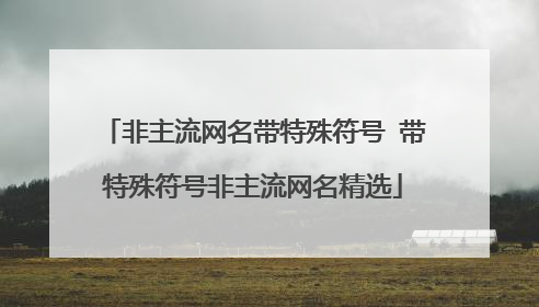 非主流网名带特殊符号 带特殊符号非主流网名精选