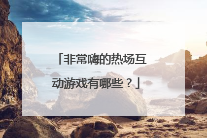 非常嗨的热场互动游戏有哪些？