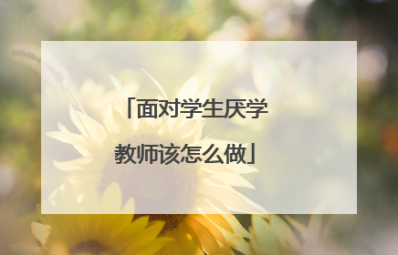 面对学生厌学教师该怎么做